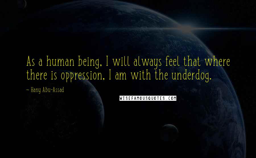 Hany Abu-Assad Quotes: As a human being, I will always feel that where there is oppression, I am with the underdog.