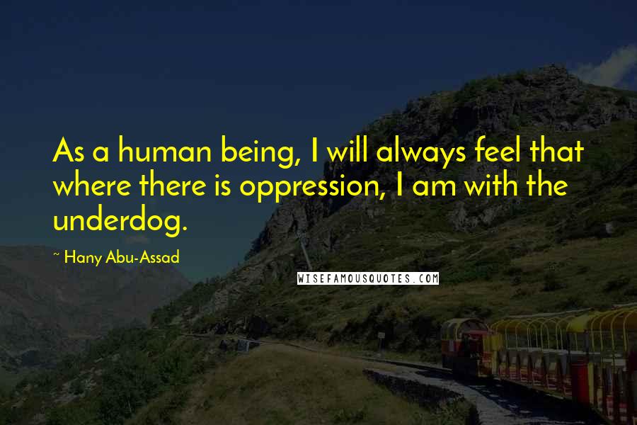 Hany Abu-Assad Quotes: As a human being, I will always feel that where there is oppression, I am with the underdog.