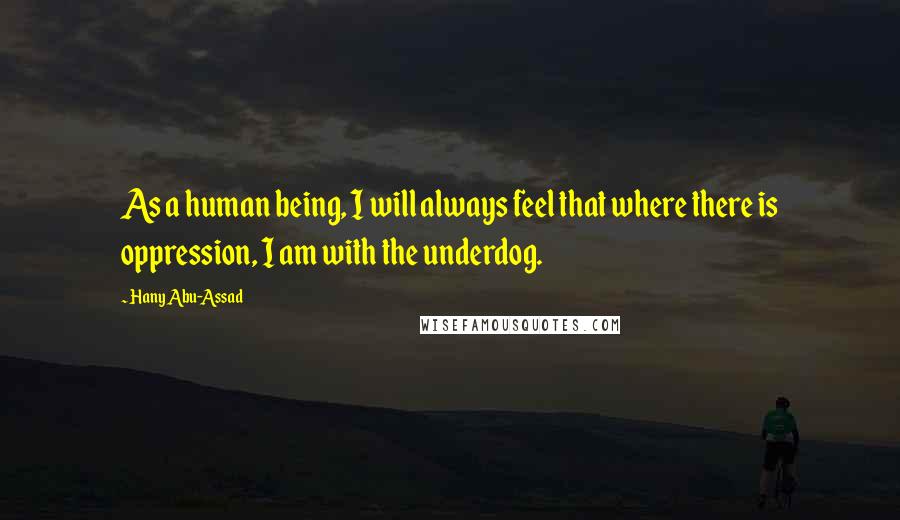 Hany Abu-Assad Quotes: As a human being, I will always feel that where there is oppression, I am with the underdog.