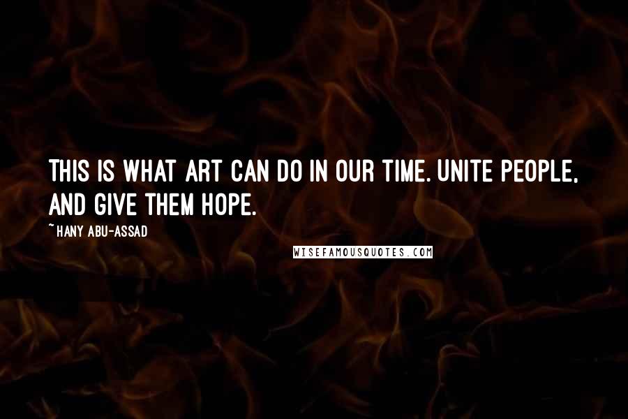 Hany Abu-Assad Quotes: This is what art can do in our time. Unite people, and give them hope.