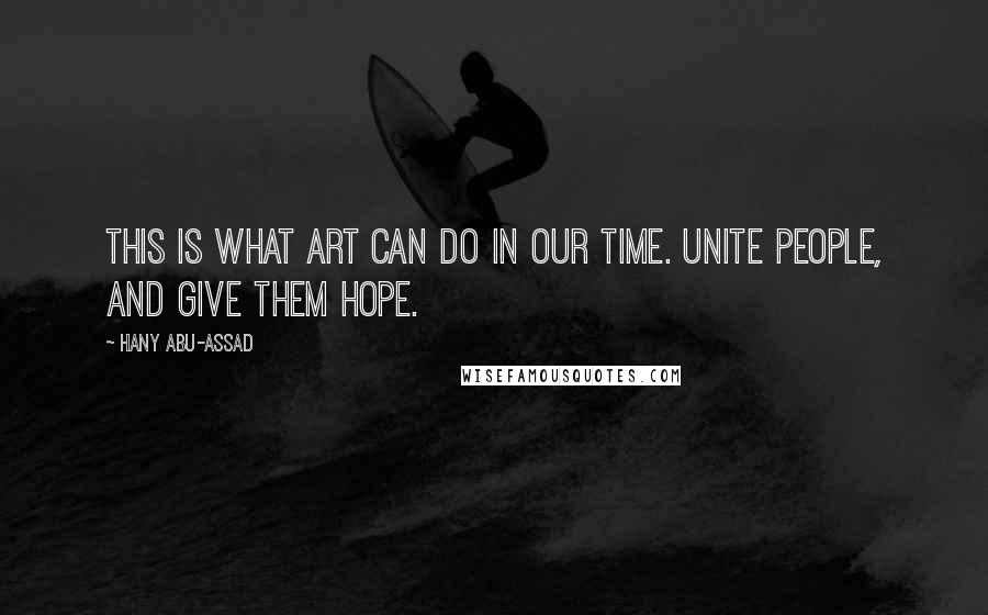 Hany Abu-Assad Quotes: This is what art can do in our time. Unite people, and give them hope.