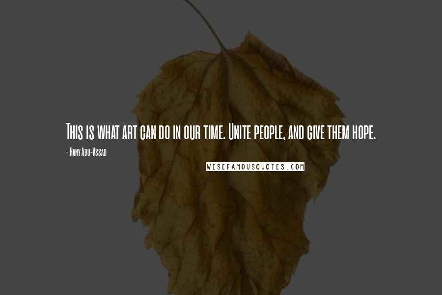 Hany Abu-Assad Quotes: This is what art can do in our time. Unite people, and give them hope.