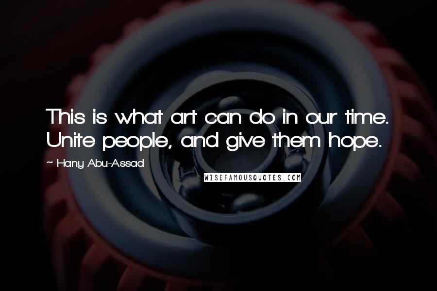 Hany Abu-Assad Quotes: This is what art can do in our time. Unite people, and give them hope.