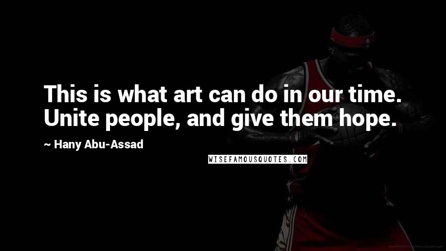 Hany Abu-Assad Quotes: This is what art can do in our time. Unite people, and give them hope.