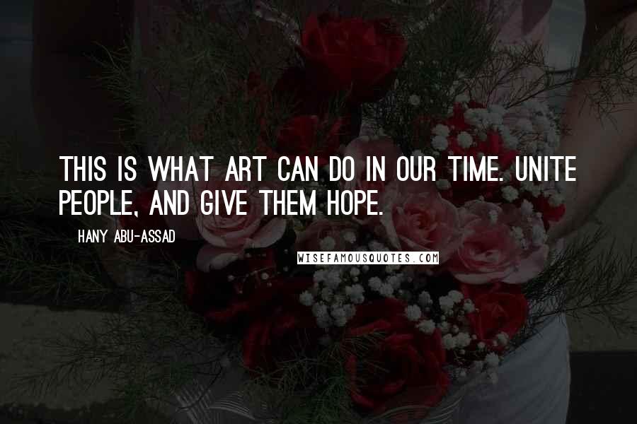 Hany Abu-Assad Quotes: This is what art can do in our time. Unite people, and give them hope.