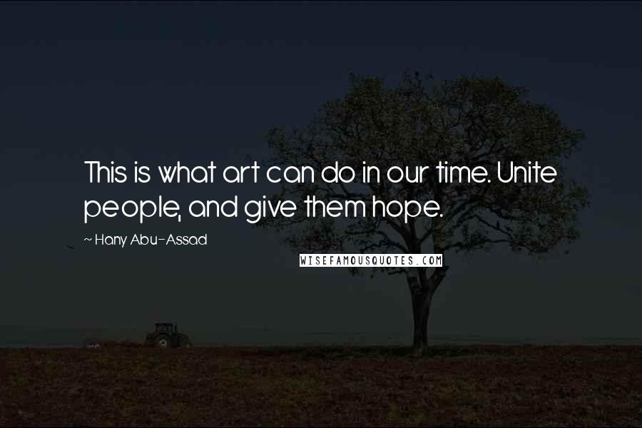 Hany Abu-Assad Quotes: This is what art can do in our time. Unite people, and give them hope.