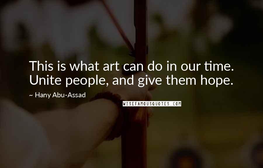 Hany Abu-Assad Quotes: This is what art can do in our time. Unite people, and give them hope.