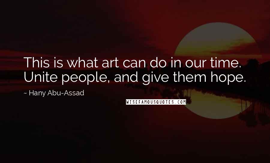 Hany Abu-Assad Quotes: This is what art can do in our time. Unite people, and give them hope.