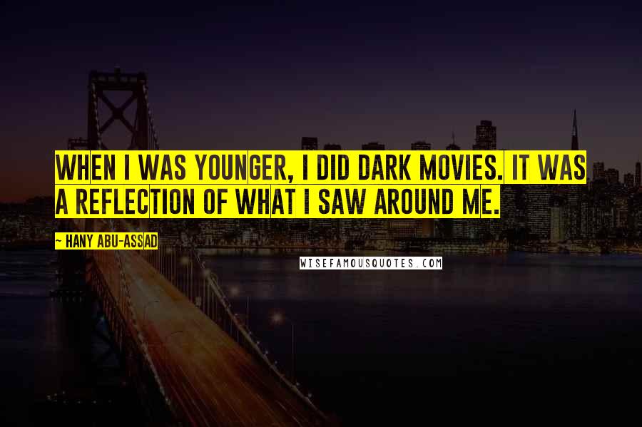 Hany Abu-Assad Quotes: When I was younger, I did dark movies. It was a reflection of what I saw around me.