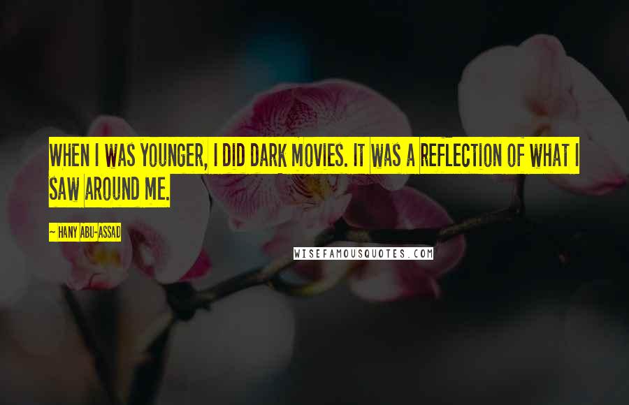 Hany Abu-Assad Quotes: When I was younger, I did dark movies. It was a reflection of what I saw around me.