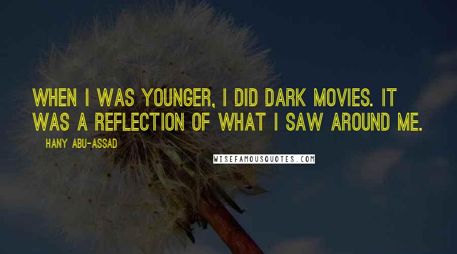 Hany Abu-Assad Quotes: When I was younger, I did dark movies. It was a reflection of what I saw around me.