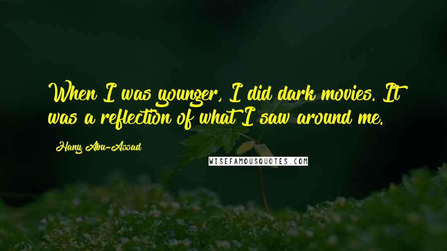 Hany Abu-Assad Quotes: When I was younger, I did dark movies. It was a reflection of what I saw around me.