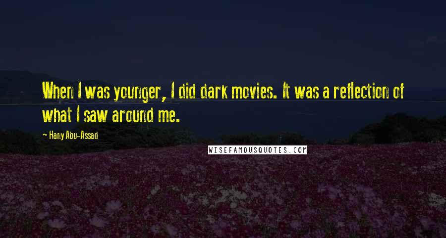 Hany Abu-Assad Quotes: When I was younger, I did dark movies. It was a reflection of what I saw around me.