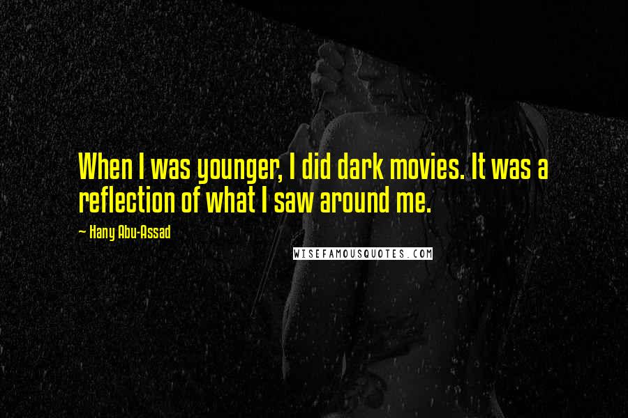 Hany Abu-Assad Quotes: When I was younger, I did dark movies. It was a reflection of what I saw around me.