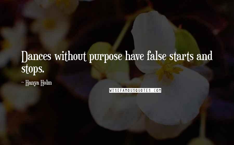 Hanya Holm Quotes: Dances without purpose have false starts and stops.