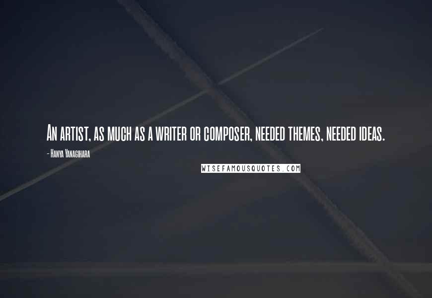 Hanya Yanagihara Quotes: An artist, as much as a writer or composer, needed themes, needed ideas.