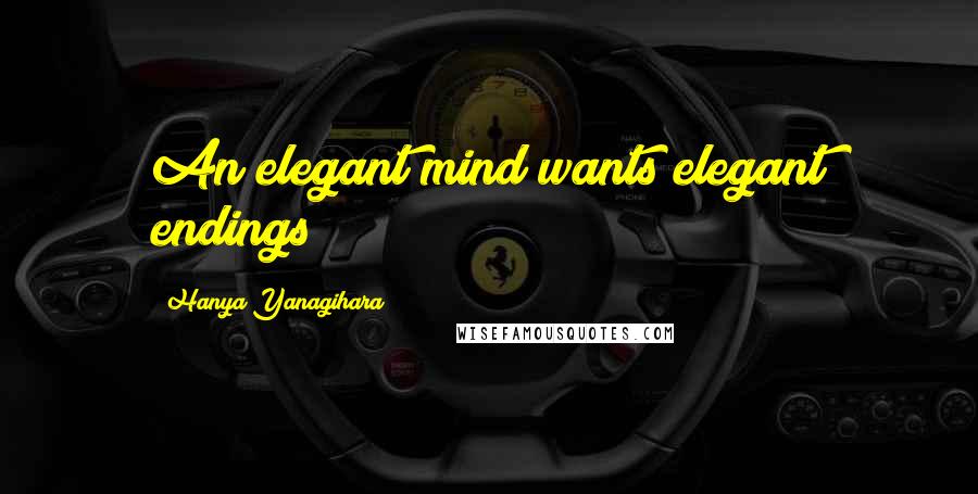 Hanya Yanagihara Quotes: An elegant mind wants elegant endings