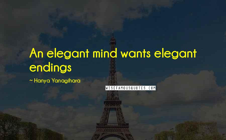 Hanya Yanagihara Quotes: An elegant mind wants elegant endings