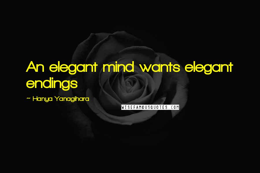 Hanya Yanagihara Quotes: An elegant mind wants elegant endings