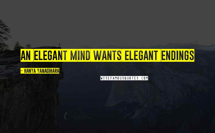 Hanya Yanagihara Quotes: An elegant mind wants elegant endings