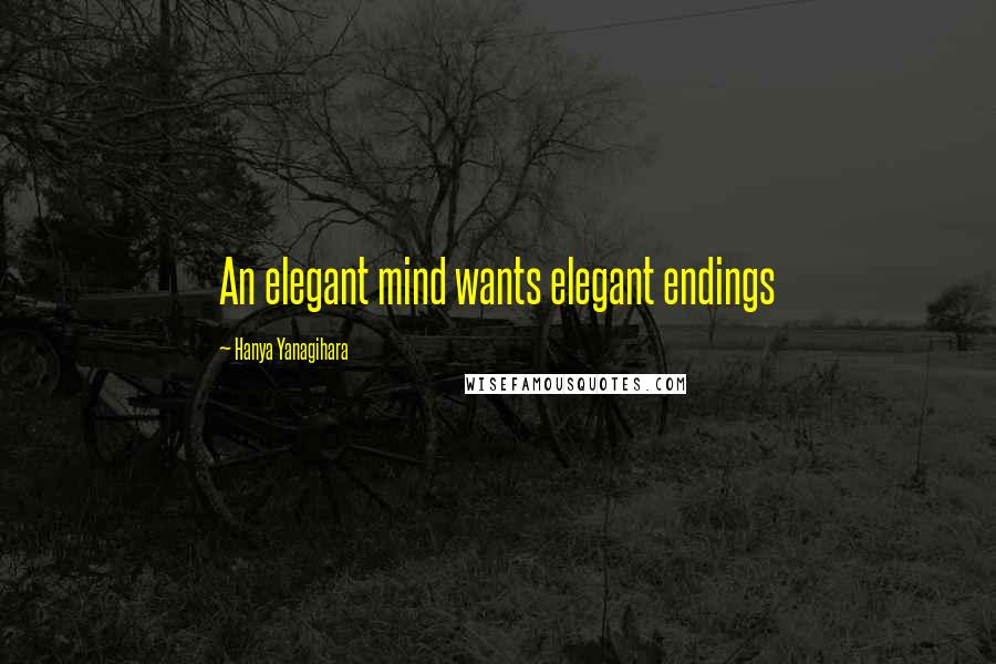 Hanya Yanagihara Quotes: An elegant mind wants elegant endings