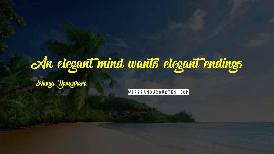 Hanya Yanagihara Quotes: An elegant mind wants elegant endings