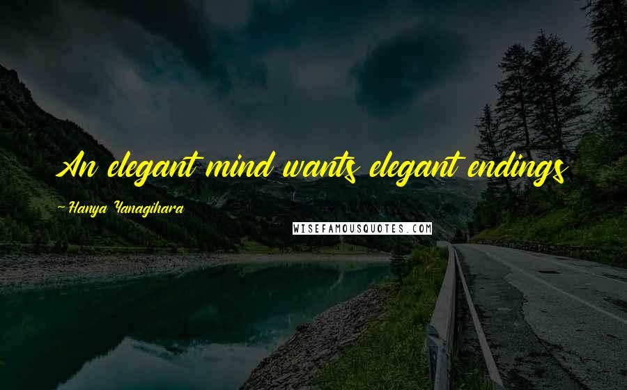 Hanya Yanagihara Quotes: An elegant mind wants elegant endings
