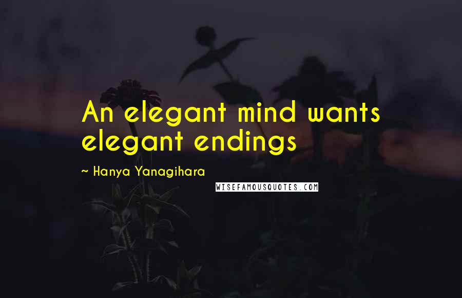 Hanya Yanagihara Quotes: An elegant mind wants elegant endings