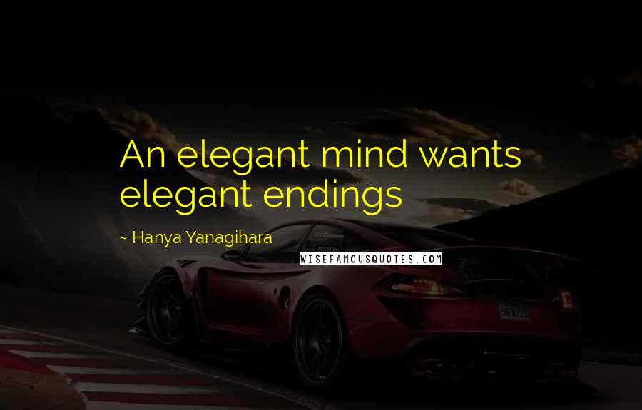 Hanya Yanagihara Quotes: An elegant mind wants elegant endings