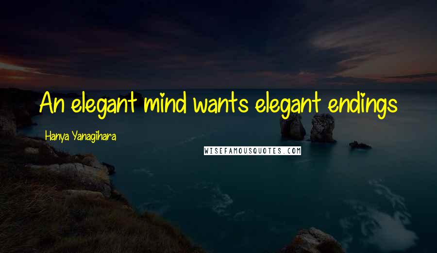 Hanya Yanagihara Quotes: An elegant mind wants elegant endings