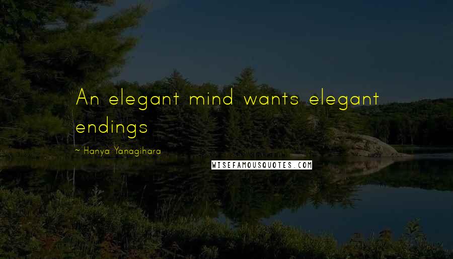 Hanya Yanagihara Quotes: An elegant mind wants elegant endings