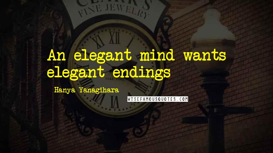 Hanya Yanagihara Quotes: An elegant mind wants elegant endings