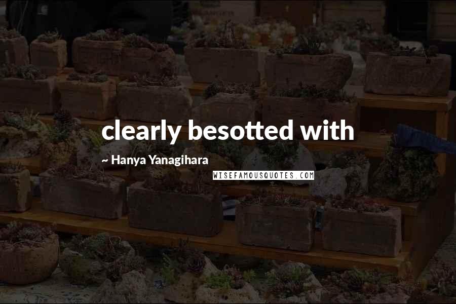 Hanya Yanagihara Quotes: clearly besotted with