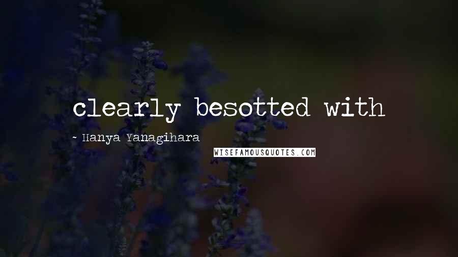 Hanya Yanagihara Quotes: clearly besotted with