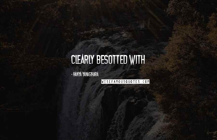 Hanya Yanagihara Quotes: clearly besotted with