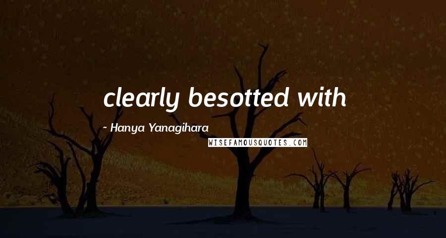 Hanya Yanagihara Quotes: clearly besotted with