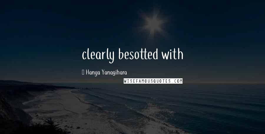 Hanya Yanagihara Quotes: clearly besotted with