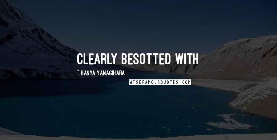 Hanya Yanagihara Quotes: clearly besotted with