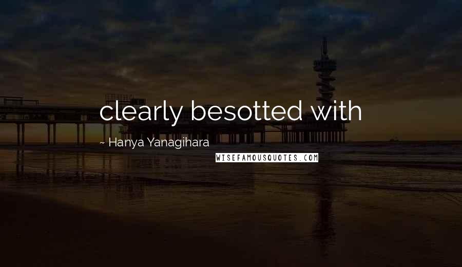 Hanya Yanagihara Quotes: clearly besotted with