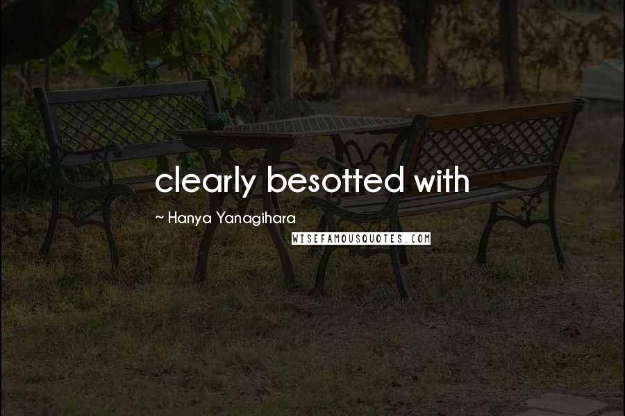 Hanya Yanagihara Quotes: clearly besotted with