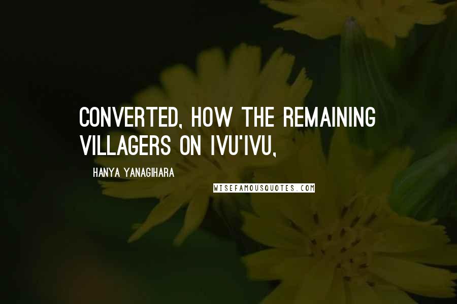 Hanya Yanagihara Quotes: converted, how the remaining villagers on Ivu'ivu,