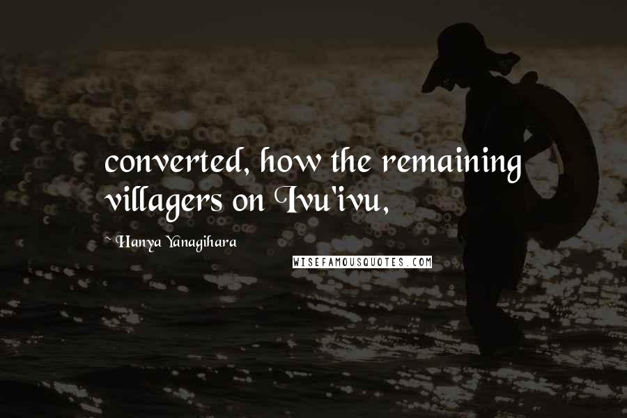 Hanya Yanagihara Quotes: converted, how the remaining villagers on Ivu'ivu,