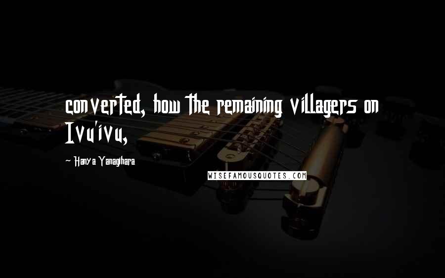 Hanya Yanagihara Quotes: converted, how the remaining villagers on Ivu'ivu,