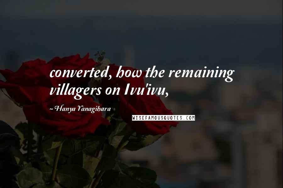 Hanya Yanagihara Quotes: converted, how the remaining villagers on Ivu'ivu,