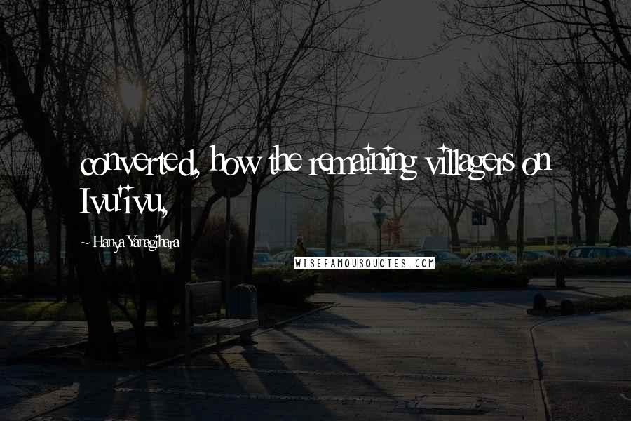 Hanya Yanagihara Quotes: converted, how the remaining villagers on Ivu'ivu,