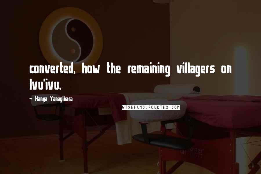 Hanya Yanagihara Quotes: converted, how the remaining villagers on Ivu'ivu,