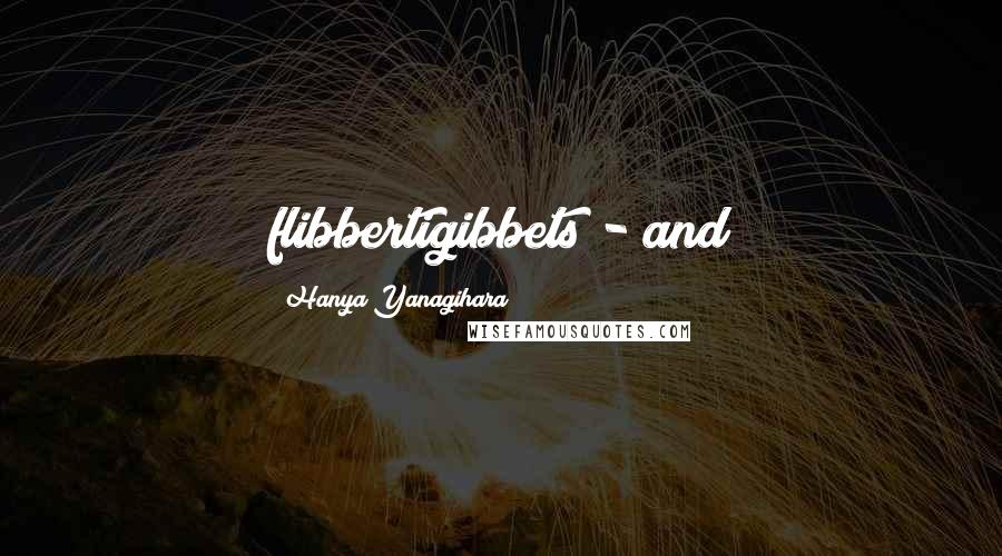 Hanya Yanagihara Quotes: flibbertigibbets - and