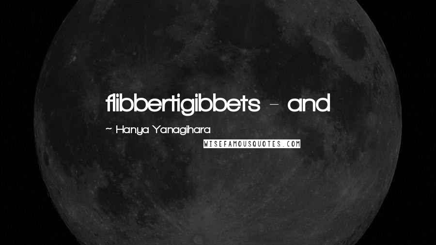 Hanya Yanagihara Quotes: flibbertigibbets - and