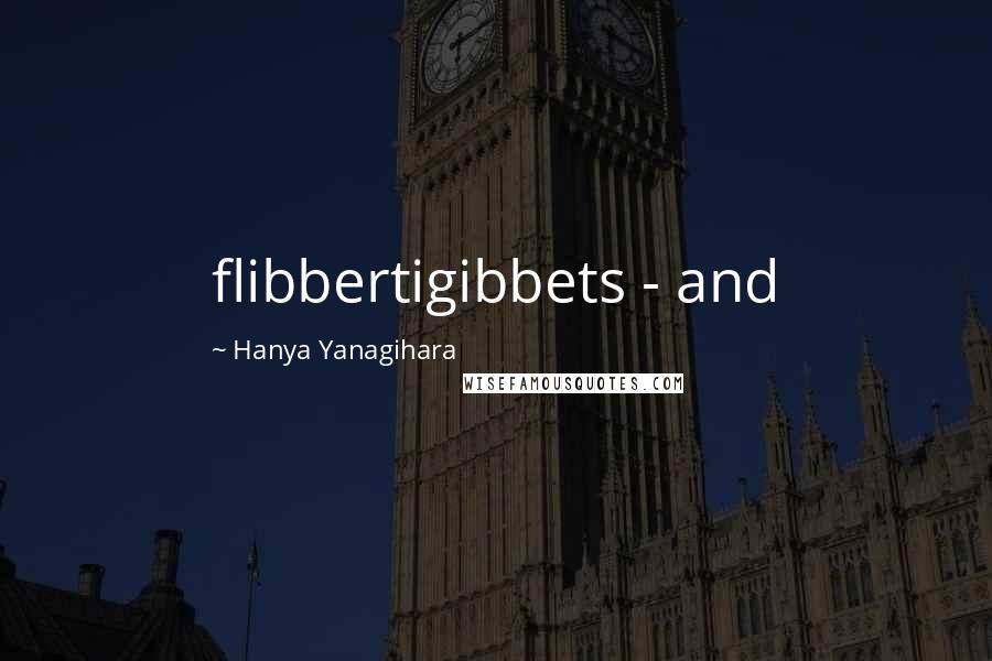 Hanya Yanagihara Quotes: flibbertigibbets - and