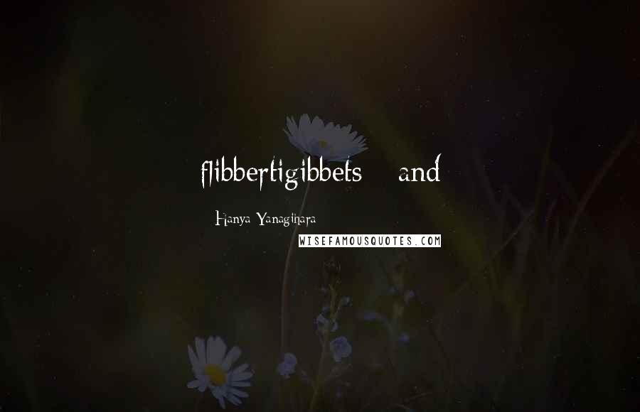 Hanya Yanagihara Quotes: flibbertigibbets - and